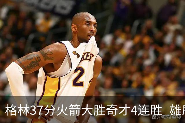 格林37分火箭大胜奇才4连胜 雄鹿逆转战胜76人